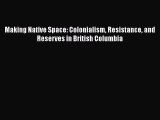 Read Making Native Space: Colonialism Resistance and Reserves in British Columbia Ebook Free