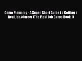 Read Game Planning - A Super Short Guide to Getting a Real Job/Career (The Real Job Game Book