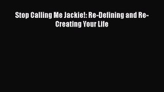 Read Stop Calling Me Jackie!: Re-Defining and Re-Creating Your Life PDF Online