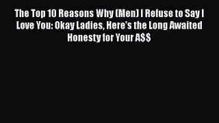 Read The Top 10 Reasons Why (Men) I Refuse to Say I Love You: Okay Ladies Here's the Long Awaited