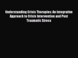 Read Understanding Crisis Therapies: An Integrative Approach to Crisis Intervention and Post