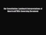 Read Book Our Constitution: Landmark Interpretations of AmericaÃ¢(TM)s Governing Document E-Book