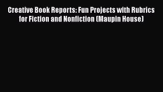 Read Creative Book Reports: Fun Projects with Rubrics for Fiction and Nonfiction (Maupin House)