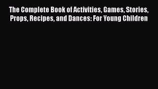 Read The Complete Book of Activities Games Stories Props Recipes and Dances: For Young Children
