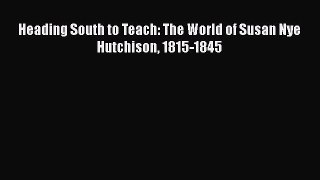Read Books Heading South to Teach: The World of Susan Nye Hutchison 1815-1845 E-Book Free
