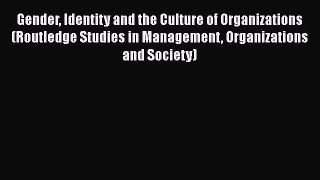 Read Gender Identity and the Culture of Organizations (Routledge Studies in Management Organizations