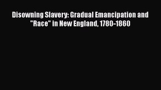 Read Books Disowning Slavery: Gradual Emancipation and Race in New England 1780-1860 E-Book