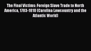Read Books The Final Victims: Foreign Slave Trade to North America 1783-1810 (Carolina Lowcountry