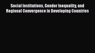 Read Social Institutions Gender Inequality and Regional Convergence in Developing Countries