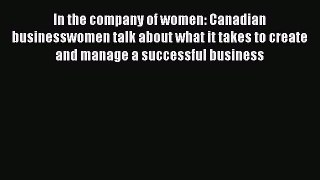 Read In the company of women: Canadian businesswomen talk about what it takes to create and