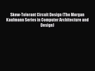 Read Skew-Tolerant Circuit Design (The Morgan Kaufmann Series in Computer Architecture and