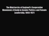 Read The Matriarchs of England's Cooperative Movement: A Study in Gender Politics and Female