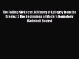 Read Book The Falling Sickness: A History of Epilepsy from the Greeks to the Beginnings of
