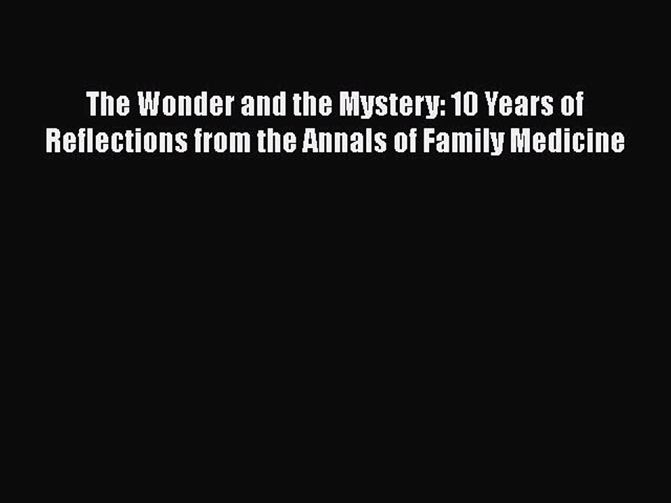 Read Book The Wonder and the Mystery: 10 Years of Reflections from the Annals of Family Medicine