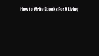 Read How to Write Ebooks For A Living Ebook Free