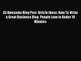 Read 33 Awesome Blog Post  Article Ideas: How To Write a Great Business Blog  People Love In