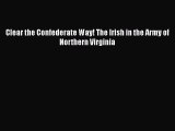 Read Books Clear the Confederate Way! The Irish in the Army of Northern Virginia E-Book Download