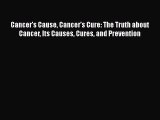 Read Book Cancer's Cause Cancer's Cure: The Truth about Cancer Its Causes Cures and Prevention
