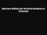 Read Book Americans Without Law: The Racial Boundaries of Citizenship E-Book Free