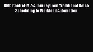 Read BMC Control-M 7: A Journey from Traditional Batch Scheduling to Workload Automation Ebook