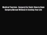 [Online PDF] Medical Tourism - Surgery For Sale!: How to Have Surgery Abroad Without It Costing