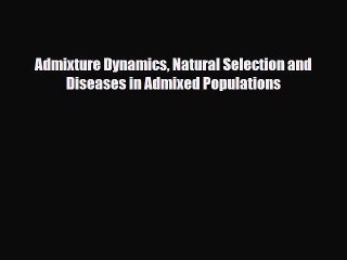 Read Admixture Dynamics Natural Selection and Diseases in Admixed Populations PDF Online