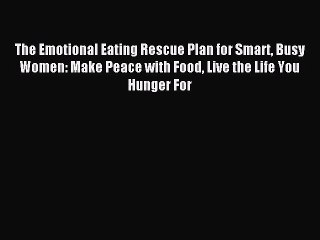 Read The Emotional Eating Rescue Plan for Smart Busy Women: Make Peace with Food Live the Life