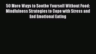 Read 50 More Ways to Soothe Yourself Without Food: Mindfulness Strategies to Cope with Stress