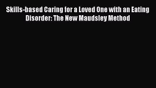 Download Skills-based Caring for a Loved One with an Eating Disorder: The New Maudsley Method