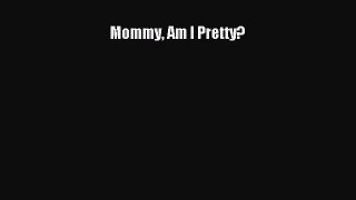 Read Mommy Am I Pretty? Ebook Free