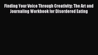 Read Finding Your Voice Through Creativity: The Art and Journaling Workbook for Disordered