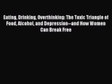 Read Eating Drinking Overthinking: The Toxic Triangle of Food Alcohol and Depression--and How