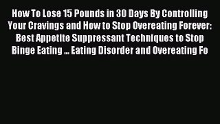 Read How To Lose 15 Pounds in 30 Days By Controlling Your Cravings and How to Stop Overeating