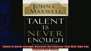 there is  Talent Is Never Enough Discover the Choices That Will Take You Beyond Your Talent