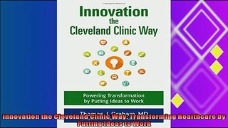 complete  Innovation the Cleveland Clinic Way Transforming Healthcare by Putting Ideas to Work