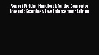 Read Book Report Writing Handbook for the Computer Forensic Examiner: Law Enforcement Edition