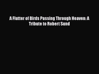 [PDF] A Flutter of Birds Passing Through Heaven: A Tribute to Robert Sund Free Books