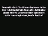 Download Amazon Fire Stick: The Ultimate Beginners Guide - How To Get Started With Amazon Fire