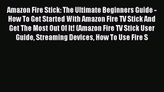 Download Amazon Fire Stick: The Ultimate Beginners Guide - How To Get Started With Amazon Fire