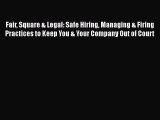Read Book Fair Square & Legal: Safe Hiring Managing & Firing Practices to Keep You & Your Company