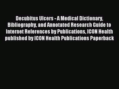 Read Decubitus Ulcers - A Medical Dictionary Bibliography and Annotated Research Guide to Internet