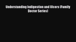 Read Understanding Indigestion and Ulcers (Family Doctor Series) Ebook Free
