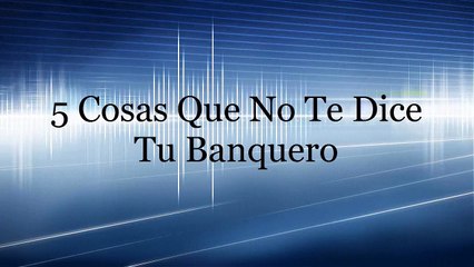 5 cosas que no te dice tu banquero
