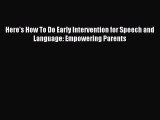 Read Here's How To Do Early Intervention for Speech and Language: Empowering Parents Ebook