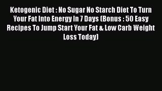 Read Ketogenic Diet : No Sugar No Starch Diet To Turn Your Fat Into Energy In 7 Days (Bonus