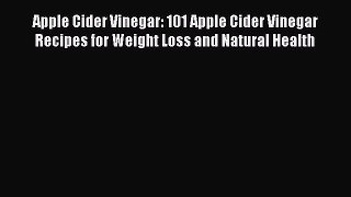 Download Apple Cider Vinegar: 101 Apple Cider Vinegar Recipes for Weight Loss and Natural Health