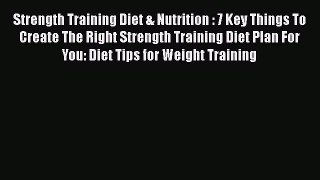 Read Strength Training Diet & Nutrition : 7 Key Things To Create The Right Strength Training