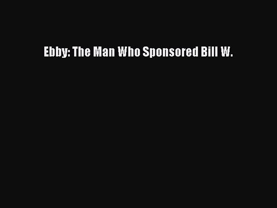 Download Books Ebby: The Man Who Sponsored Bill...