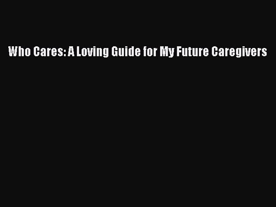 Download Books Who Cares: A Loving Guide for My Future Caregivers E-Book Free