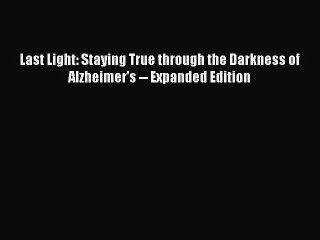 Read Books Last Light: Staying True through the Darkness of Alzheimer's -- Expanded Edition